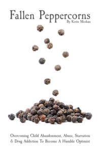 Fallen Peppercorns: Overcoming Child Abandonment, Abuse, Starvation & Drug Addiction to Become a Humble Optimist book by Jackson Hole Author Kevin Meehan